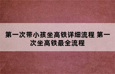 第一次带小孩坐高铁详细流程 第一次坐高铁最全流程